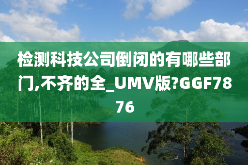 检测科技公司倒闭的有哪些部门,不齐的全_UMV版?GGF7876