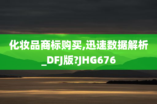 化妆品商标购买,迅速数据解析_DFJ版?JHG676