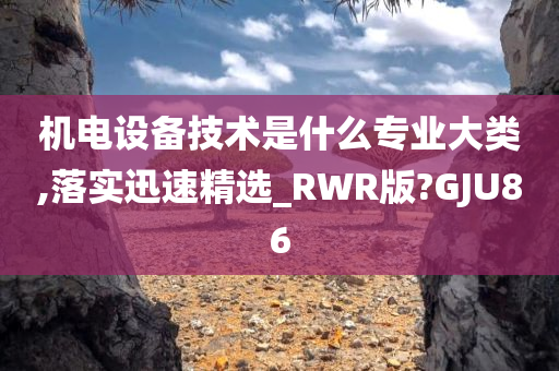 机电设备技术是什么专业大类,落实迅速精选_RWR版?GJU86