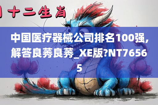 中国医疗器械公司排名100强,解答良莠良莠_XE版?NT76565