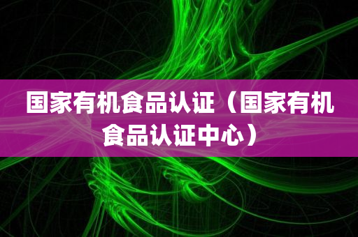 国家有机食品认证（国家有机食品认证中心）