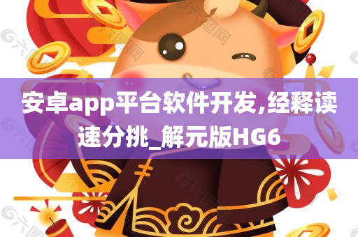 安卓app平台软件开发,经释读速分挑_解元版HG6