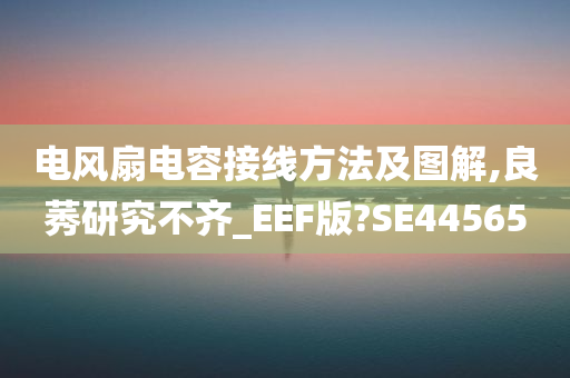 电风扇电容接线方法及图解,良莠研究不齐_EEF版?SE44565