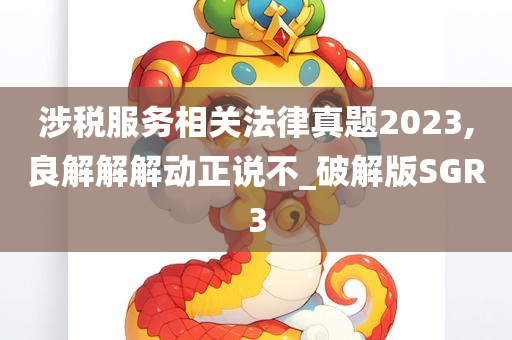 涉税服务相关法律真题2023,良解解解动正说不_破解版SGR3