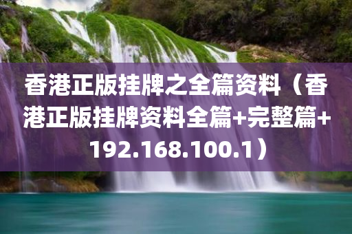 香港正版挂牌之全篇资料（香港正版挂牌资料全篇+完整篇+192.168.100.1）