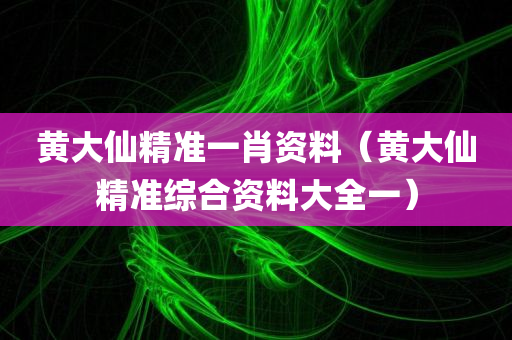 黄大仙精准一肖资料（黄大仙精准综合资料大全一）