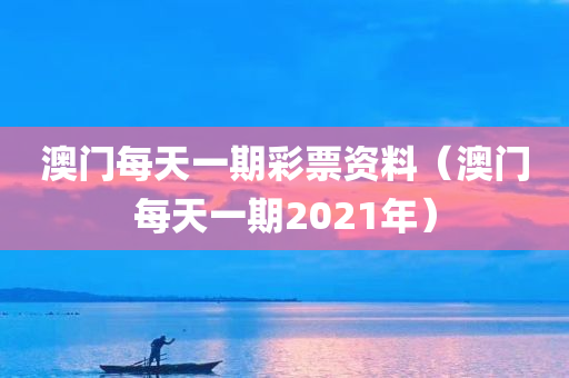 澳门每天一期彩票资料（澳门每天一期2021年）