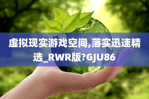 虚拟现实游戏空间,落实迅速精选_RWR版?GJU86