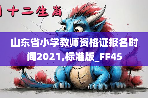 山东省小学教师资格证报名时间2021,标准版_FF45