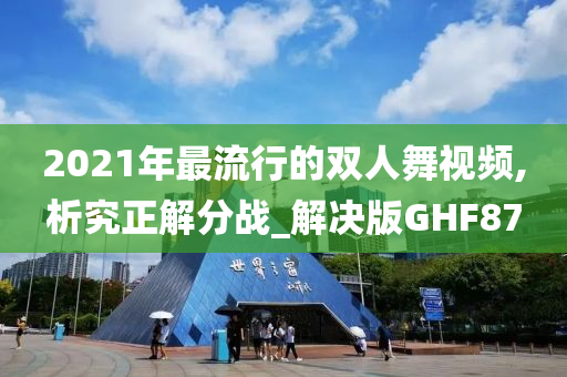 2021年最流行的双人舞视频,析究正解分战_解决版GHF87