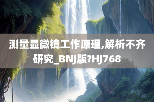 测量显微镜工作原理,解析不齐研究_BNJ版?HJ768