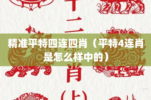 精准平特四连四肖（平特4连肖是怎么样中的）