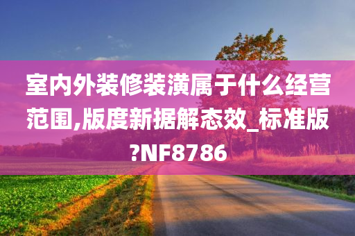 室内外装修装潢属于什么经营范围,版度新据解态效_标准版?NF8786