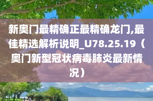 新奥门最精确正最精确龙门,最佳精选解析说明_U78.25.19（奥门新型冠状病毒肺炎最新情况）