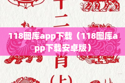 118图库app下载（118图库app下载安卓版）