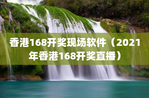 香港168开奖现场软件（2021年香港168开奖直播）