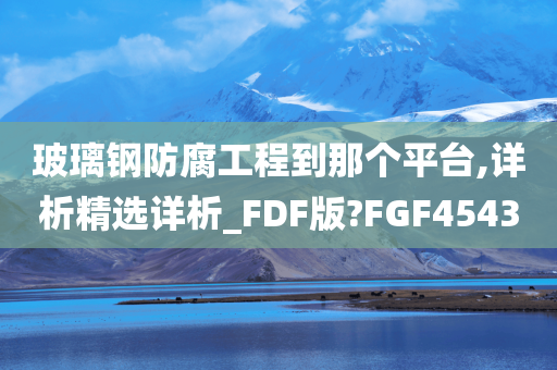 玻璃钢防腐工程到那个平台,详析精选详析_FDF版?FGF4543