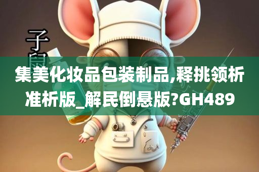 集美化妆品包装制品,释挑领析准析版_解民倒悬版?GH489