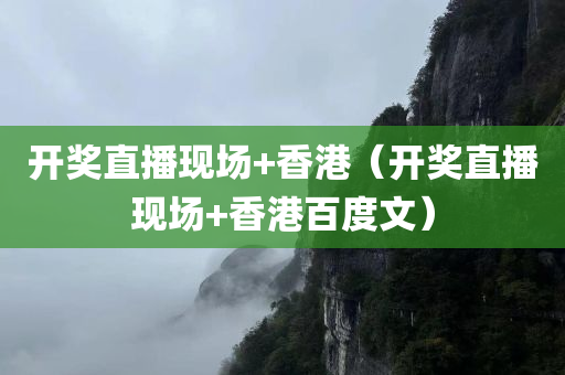 开奖直播现场+香港（开奖直播现场+香港百度文）