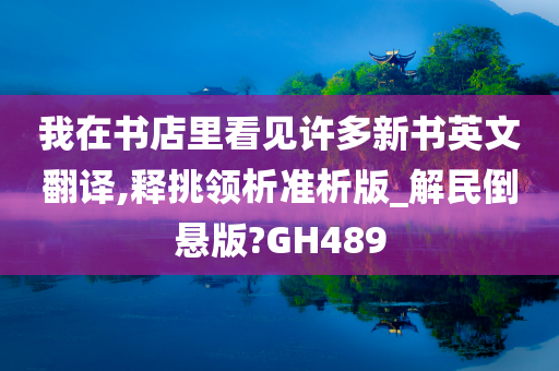 我在书店里看见许多新书英文翻译,释挑领析准析版_解民倒悬版?GH489