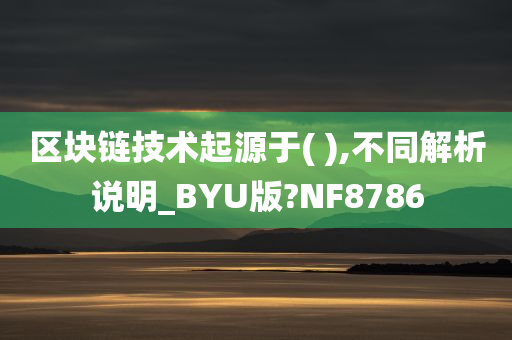 区块链技术起源于( ),不同解析说明_BYU版?NF8786