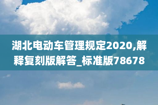 湖北电动车管理规定2020,解释复刻版解答_标准版78678