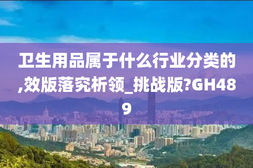 卫生用品属于什么行业分类的,效版落究析领_挑战版?GH489