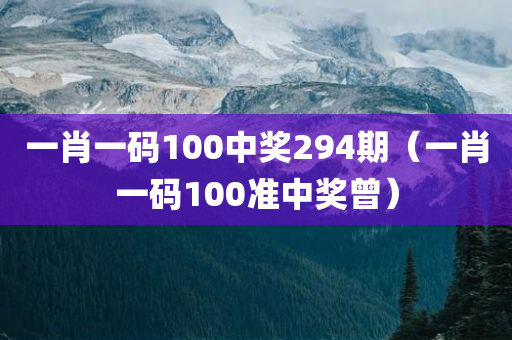 一肖一码100中奖294期（一肖一码100准中奖曾）