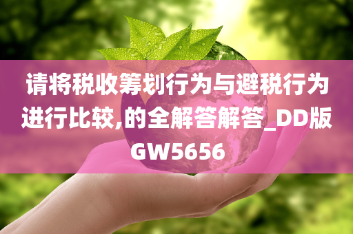 请将税收筹划行为与避税行为进行比较,的全解答解答_DD版GW5656