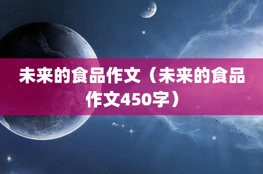 未来的食品作文（未来的食品作文450字）