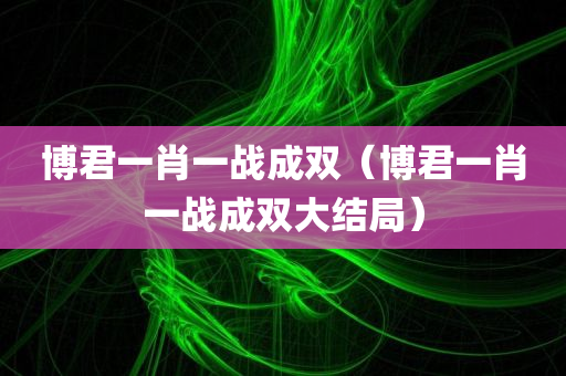 博君一肖一战成双（博君一肖一战成双大结局）