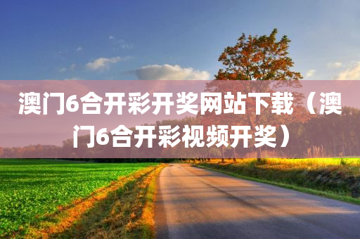 澳门6合开彩开奖网站下载（澳门6合开彩视频开奖）