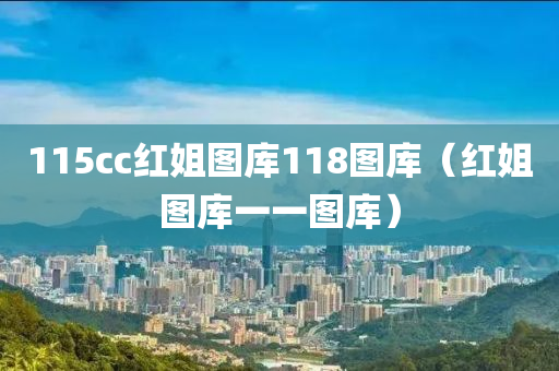 115cc红姐图库118图库（红姐图库一一图库）