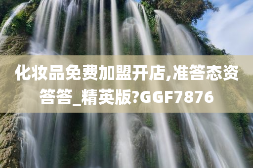 化妆品免费加盟开店,准答态资答答_精英版?GGF7876