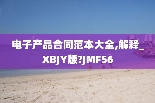 电子产品合同范本大全,解释_XBJY版?JMF56