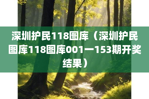 深圳护民118图库（深圳护民图库118图库001一153期开奖结果）