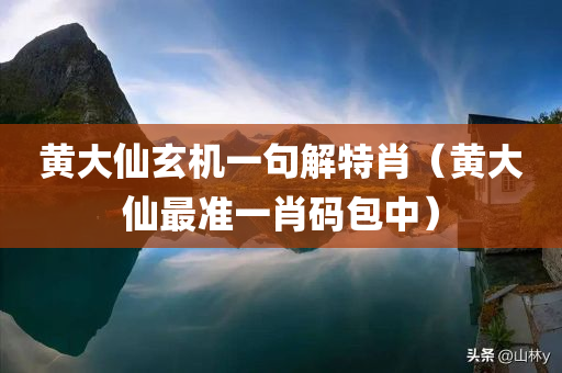 黄大仙玄机一句解特肖（黄大仙最准一肖码包中）