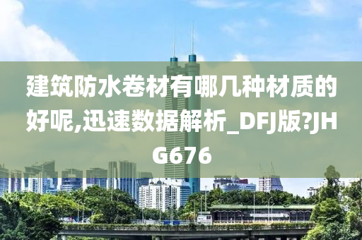 建筑防水卷材有哪几种材质的好呢,迅速数据解析_DFJ版?JHG676