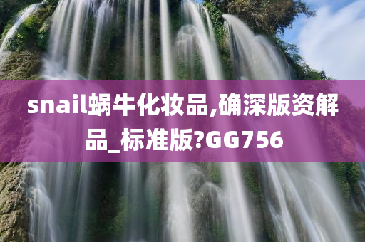 snail蜗牛化妆品,确深版资解品_标准版?GG756