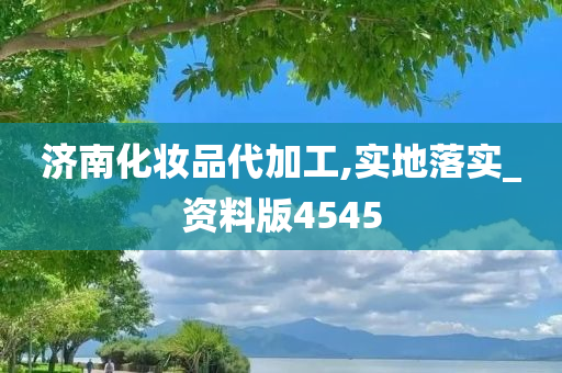 济南化妆品代加工,实地落实_资料版4545