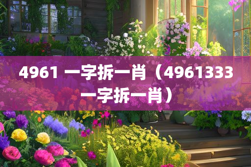 4961 一字拆一肖（4961333一字拆一肖）