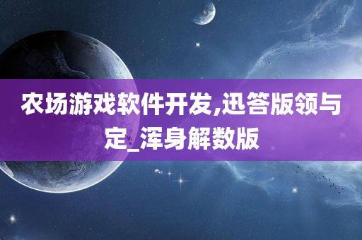 农场游戏软件开发,迅答版领与定_浑身解数版