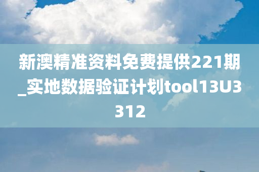 新澳精准资料免费提供221期_实地数据验证计划tool13U3312