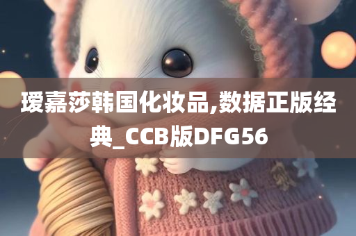 瑷嘉莎韩国化妆品,数据正版经典_CCB版DFG56