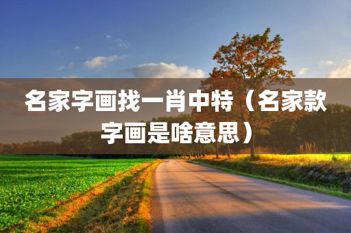 名家字画找一肖中特（名家款字画是啥意思）