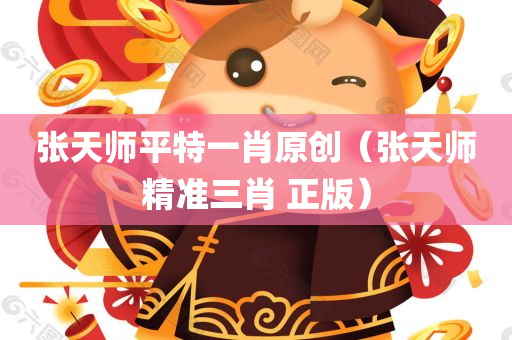 张天师平特一肖原创（张天师精准三肖 正版）