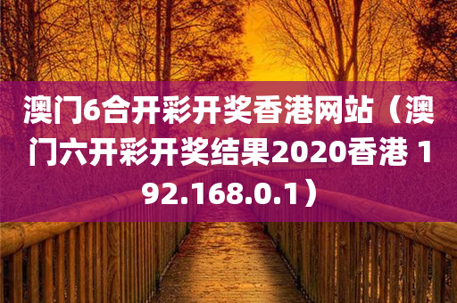 澳门6合开彩开奖香港网站（澳门六开彩开奖结果2020香港 192.168.0.1）