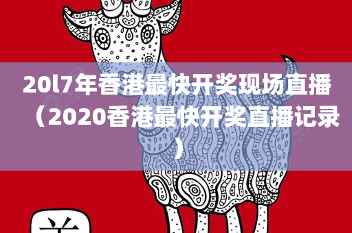 20l7年香港最快开奖现场直播（2020香港最快开奖直播记录）