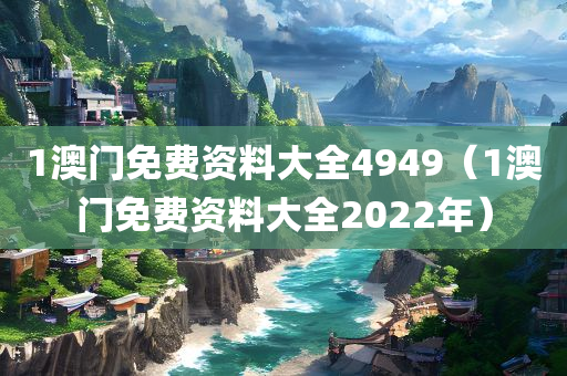 1澳门免费资料大全4949（1澳门免费资料大全2022年）