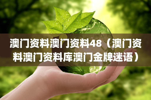 澳门资料澳门资料48（澳门资料澳门资料库澳门金牌迷语）